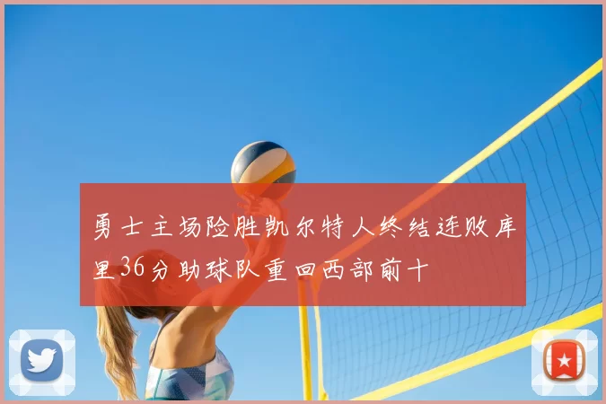 勇士主场险胜凯尔特人终结连败库里36分助球队重回西部前十