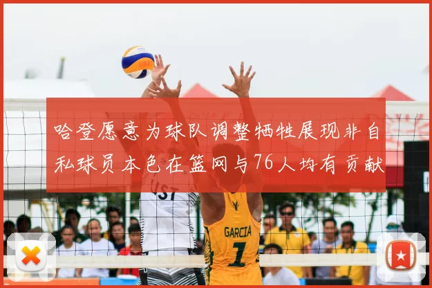 哈登愿意为球队调整牺牲展现非自私球员本色在篮网与76人均有贡献