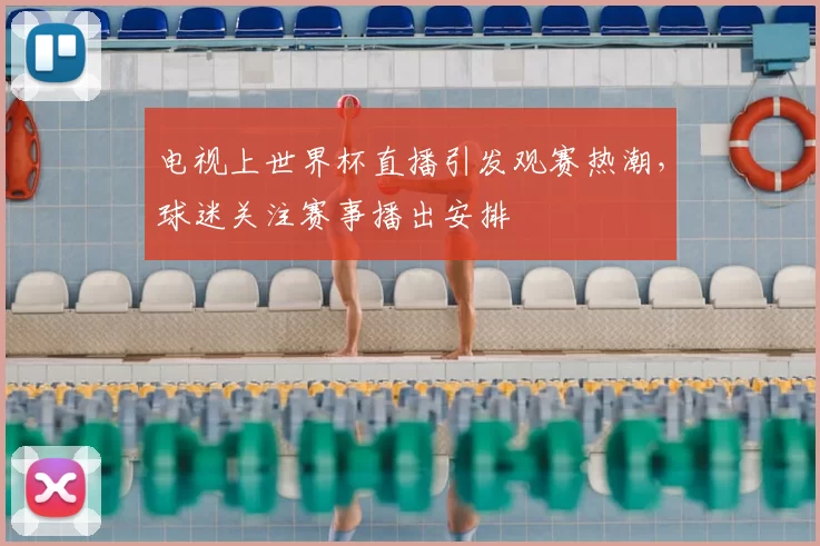 电视上世界杯直播引发观赛热潮，球迷关注赛事播出安排