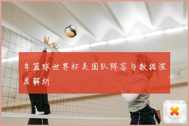 年篮球世界杯美国队阵容与数据深度解析