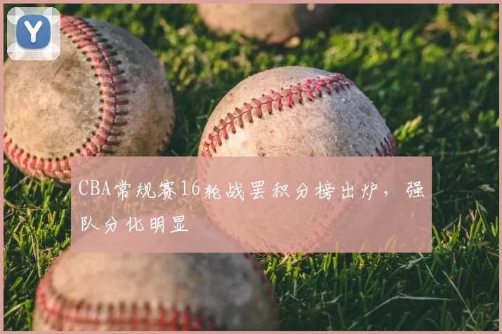 CBA常规赛16轮战罢积分榜出炉，强队分化明显