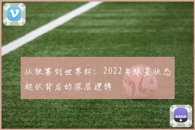 从联赛到世界杯：2022年球星状态起伏背后的深层逻辑