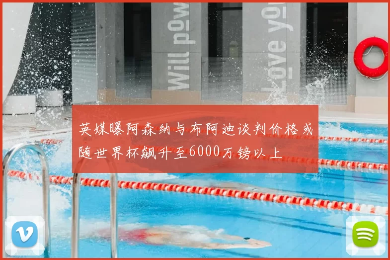 英媒曝阿森纳与布阿迪谈判价格或随世界杯飙升至6000万镑以上