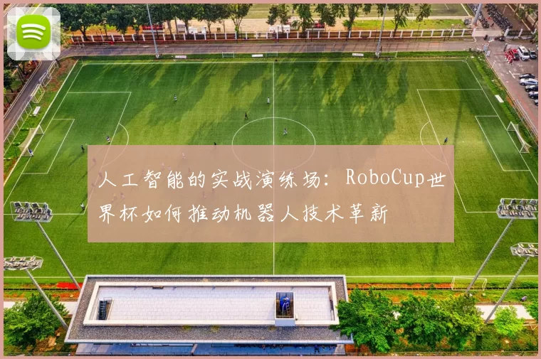 人工智能的实战演练场:RoboCup世界杯如何推动机器人技术革新