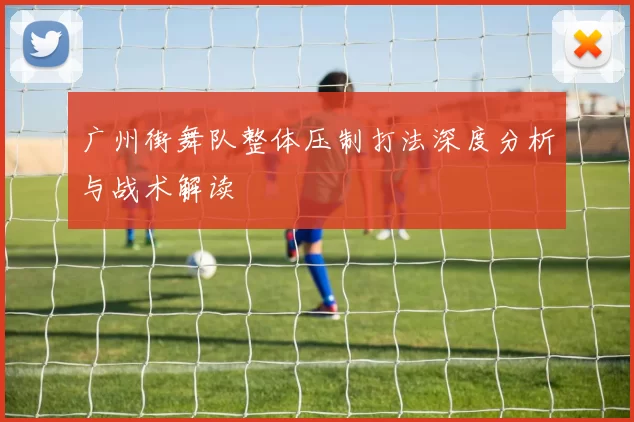 广州街舞队整体压制打法深度分析与战术解读