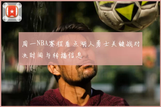 周一NBA赛程看点湖人勇士关键战对决时间与转播信息