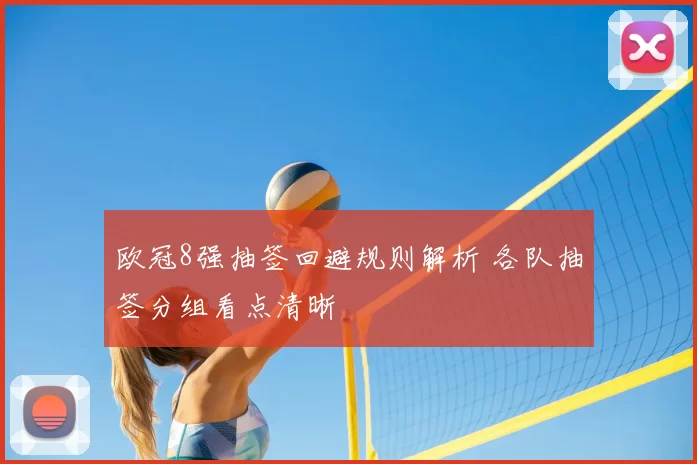 欧冠8强抽签回避规则解析 各队抽签分组看点清晰