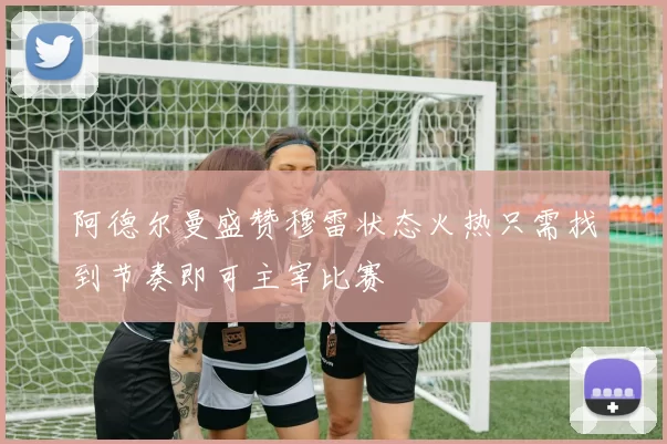 阿德尔曼盛赞穆雷状态火热只需找到节奏即可主宰比赛