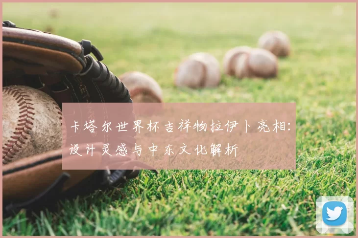 卡塔尔世界杯吉祥物拉伊卜亮相：设计灵感与中东文化解析