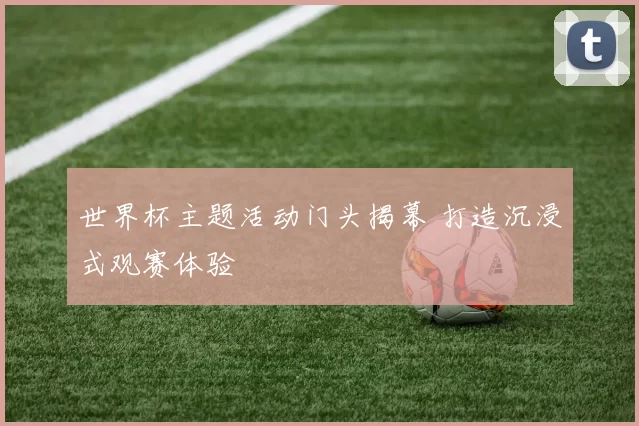 世界杯主题活动门头揭幕 打造沉浸式观赛体验