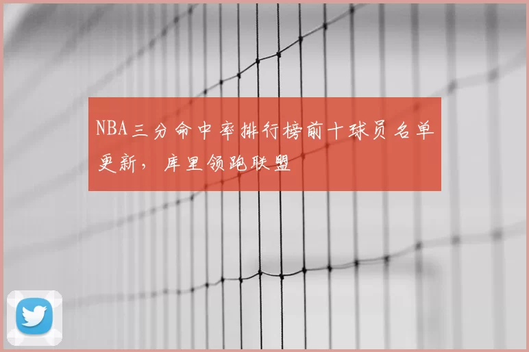 NBA三分命中率排行榜前十球员名单更新，库里领跑联盟