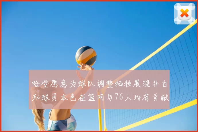 哈登愿意为球队调整牺牲展现非自私球员本色在篮网与76人均有贡献