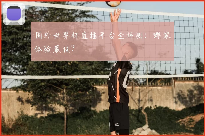 国外世界杯直播平台全评测:哪家体验最佳?