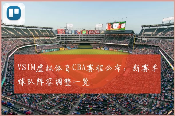 VSIM虚拟体育CBA赛程公布,新赛季球队阵容调整一览