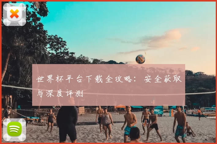 世界杯平台下载全攻略:安全获取与深度评测