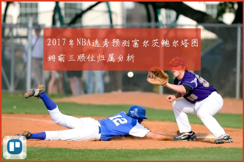 2017年NBA选秀预测富尔茨鲍尔塔图姆前三顺位归属分析