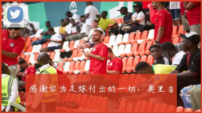 感谢你为足球付出的一切，奥里吉 ❤️