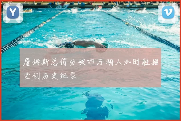 詹姆斯总得分破四万湖人加时胜掘金创历史纪录