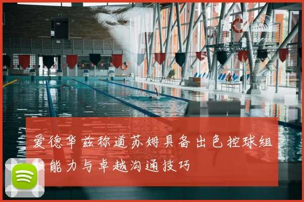 爱德华兹称道苏姆具备出色控球组织能力与卓越沟通技巧