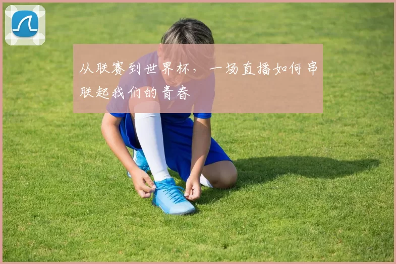 从联赛到世界杯，一场直播如何串联起我们的青春