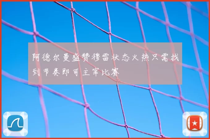阿德尔曼盛赞穆雷状态火热只需找到节奏即可主宰比赛